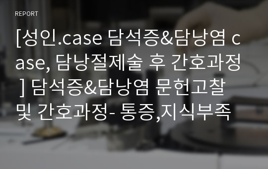 [성인.case 담석증&amp;담낭염 case, 담낭절제술 후 간호과정 ] 담석증&amp;담낭염 문헌고찰 및 간호과정- 통증,지식부족