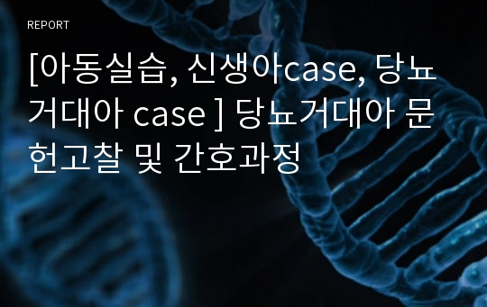 [아동실습, 신생아case, 당뇨거대아 case ] 당뇨거대아 문헌고찰 및 간호과정