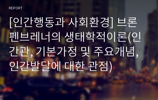 [인간행동과 사회환경] 브론펜브레너의 생태학적이론(인간관, 기본가정 및 주요개념, 인간발달에 대한 관점)