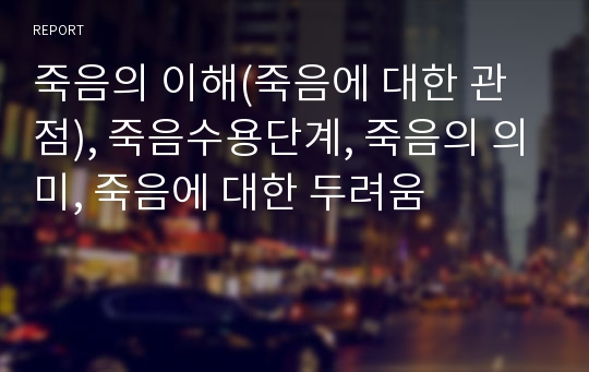 죽음의 이해(죽음에 대한 관점), 죽음수용단계, 죽음의 의미, 죽음에 대한 두려움