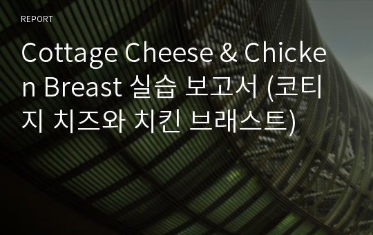 Cottage Cheese &amp; Chicken Breast 실습 보고서 (코티지 치즈와 치킨 브래스트)