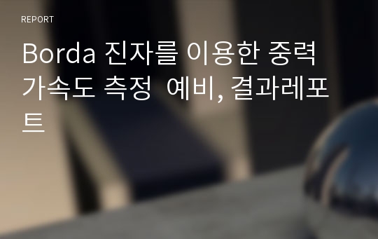 Borda 진자를 이용한 중력 가속도 측정  예비, 결과레포트