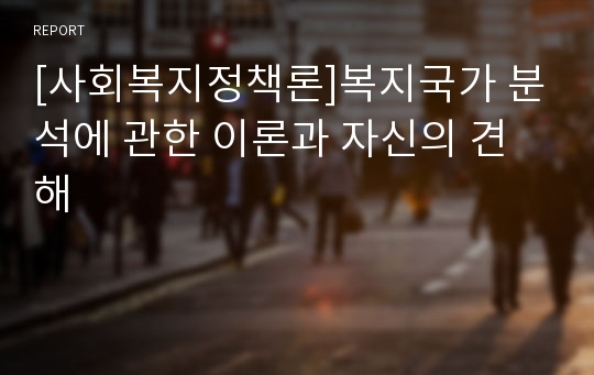 [사회복지정책론]복지국가 분석에 관한 이론과 자신의 견해