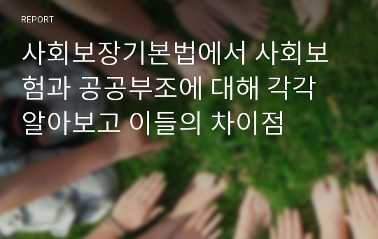 사회보장기본법에서 사회보험과 공공부조에 대해 각각 알아보고 이들의 차이점