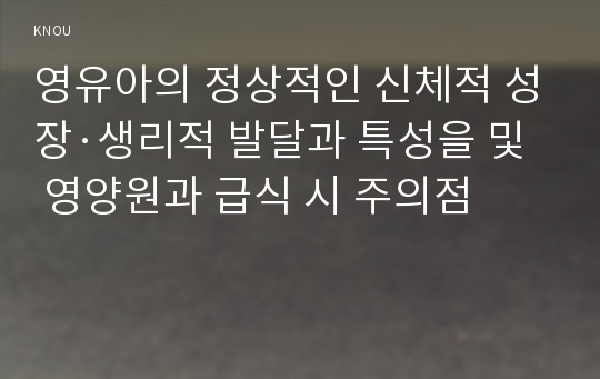 영유아의 정상적인 신체적 성장·생리적 발달과 특성을 및 영양원과 급식 시 주의점