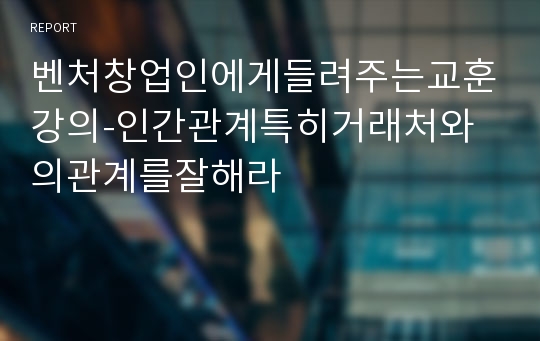 벤처창업인에게들려주는교훈강의-인간관계특히거래처와의관계를잘해라