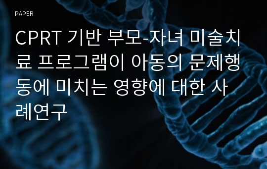 CPRT 기반 부모-자녀 미술치료 프로그램이 아동의 문제행동에 미치는 영향에 대한 사례연구