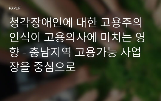 청각장애인에 대한 고용주의 인식이 고용의사에 미치는 영향 - 충남지역 고용가능 사업장을 중심으로