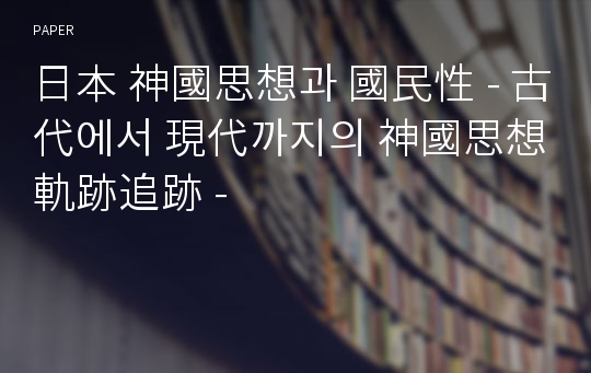 日本 神國思想과 國民性 - 古代에서 現代까지의 神國思想 軌跡追跡 -