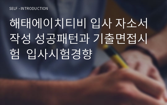 해태에이치티비 입사 자소서작성 성공패턴과 기출면접시험  입사시험경향