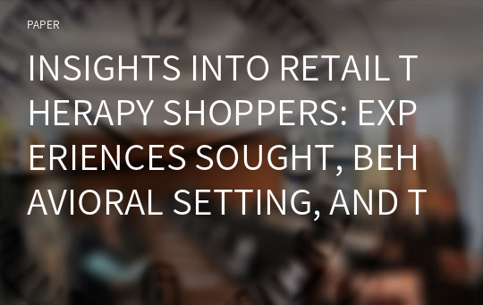 INSIGHTS INTO RETAIL THERAPY SHOPPERS: EXPERIENCES SOUGHT, BEHAVIORAL SETTING, AND TIES TO SHOPPING ADDICTION