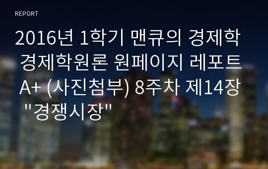 2016년 1학기 맨큐의 경제학 경제학원론 원페이지 레포트 A+ (사진첨부) 8주차 제14장  &quot;경쟁시장&quot;