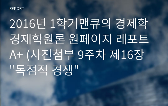 2016년 1학기맨큐의 경제학 경제학원론 원페이지 레포트 A+ (사진첨부 9주차 제16장  &quot;독점적 경쟁&quot;