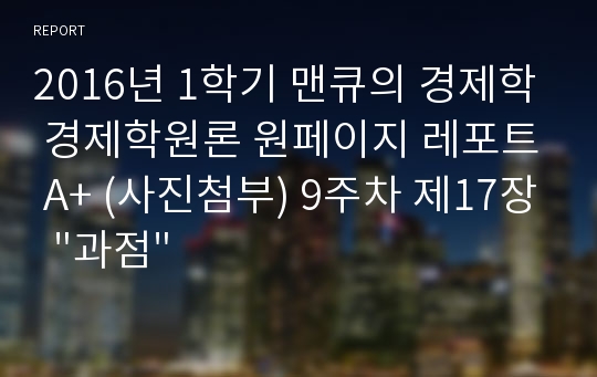 2016년 1학기 맨큐의 경제학 경제학원론 원페이지 레포트 A+ (사진첨부) 9주차 제17장  &quot;과점&quot;