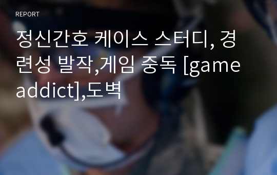 정신간호 케이스 스터디, 경련성 발작,게임 중독 [game addict],도벽