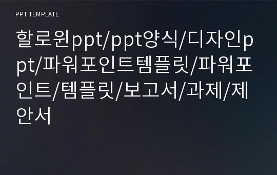 할로윈ppt/ppt양식/디자인ppt/파워포인트템플릿/파워포인트/템플릿/보고서/과제/제안서