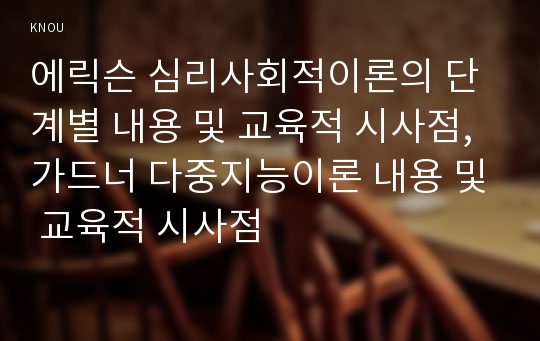 에릭슨 심리사회적이론의 단계별 내용 및 교육적 시사점, 가드너 다중지능이론 내용 및 교육적 시사점