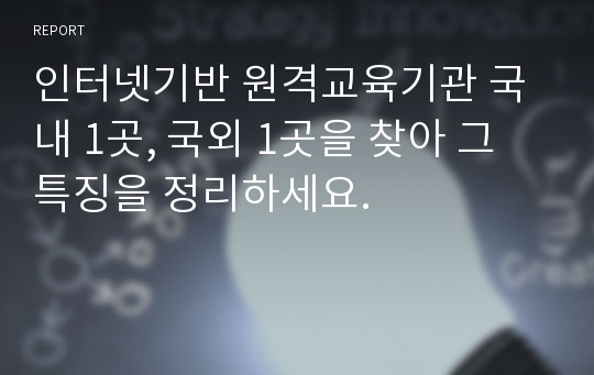 인터넷기반 원격교육기관 국내 1곳, 국외 1곳을 찾아 그 특징을 정리하세요.