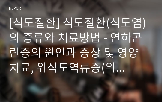 [식도질환] 식도질환(식도염)의 종류와 치료방법 - 연하곤란증의 원인과 증상 및 영양치료, 위식도역류증(위식도역류질환)의 원인과 증상 및 진단, 영양치료, 약물치료, 수술치료