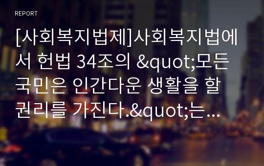 [사회복지법제]사회복지법에서 헌법 34조의 &quot;모든 국민은 인간다운 생활을 할 권리를 가진다.&quot;는 내용이 어떻게 반영되는지를 분석하고 정리하세요.