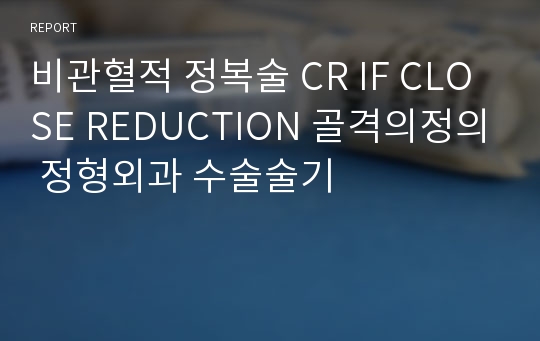 비관혈적 정복술 CR IF CLOSE REDUCTION 골격의정의 정형외과 수술술기