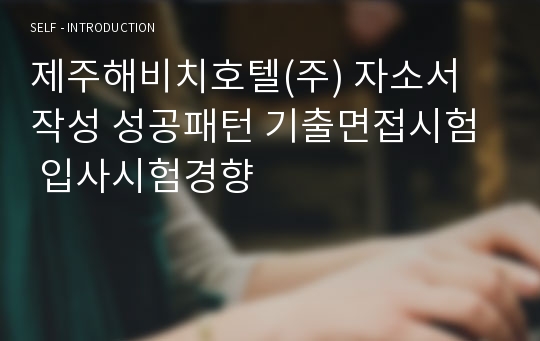 제주해비치호텔(주) 자소서 작성 성공패턴 기출면접시험  입사시험경향