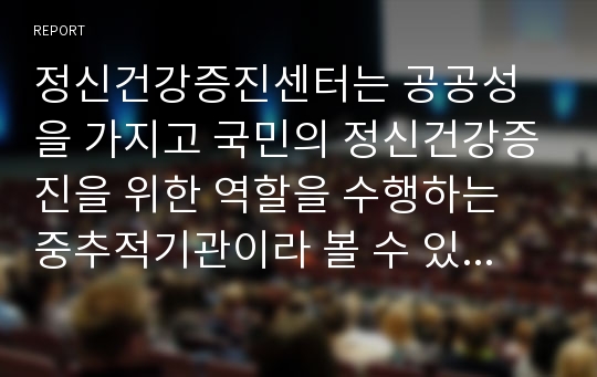 정신건강증진센터는 공공성을 가지고 국민의 정신건강증진을 위한 역할을 수행하는 중추적기관이라 볼 수 있다. 정신건강증진센터의 설립배경에 대해 알아보고, 자신의 주변에 위치한 정신건강증진센터의 기능과 역할, 특징에 대해 소개해보시오.