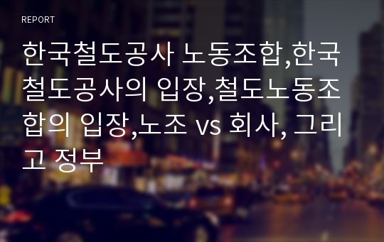 한국철도공사 노동조합,한국철도공사의 입장,철도노동조합의 입장,노조 vs 회사, 그리고 정부