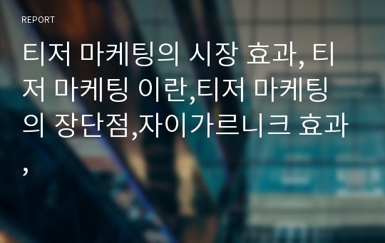 티저 마케팅의 시장 효과, 티저 마케팅 이란,티저 마케팅의 장단점,자이가르니크 효과,