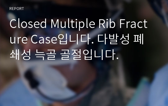 Closed Multiple Rib Fracture Case입니다. 다발성 폐쇄성 늑골 골절입니다.