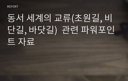 동서 세계의 교류(초원길, 비단길, 바닷길)  관련 파워포인트 자료