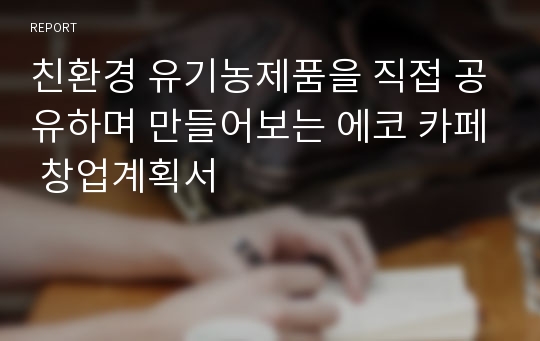 친환경 유기농제품을 직접 공유하며 만들어보는 에코 카페 창업계획서