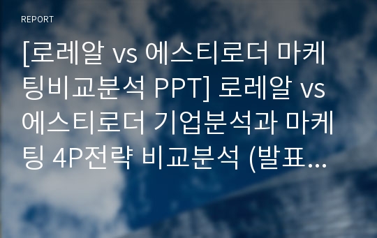 [로레알 vs 에스티로더 마케팅비교분석 PPT] 로레알 vs 에스티로더 기업분석과 마케팅 4P전략 비교분석 (발표대본첨부)