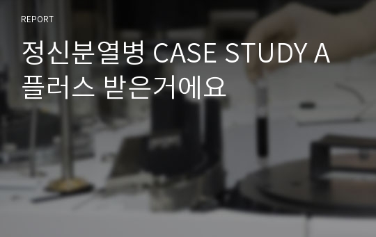 정신분열병 CASE STUDY A플러스 받은거에요