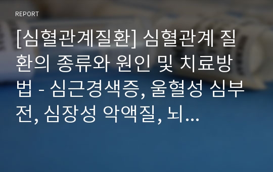 [심혈관계질환] 심혈관계 질환의 종류와 원인 및 치료방법 - 심근경색증, 울혈성 심부전, 심장성 악액질, 뇌졸중, 말초혈관계 질환, 만성 폐색성 폐질환의 원인과 식이요법