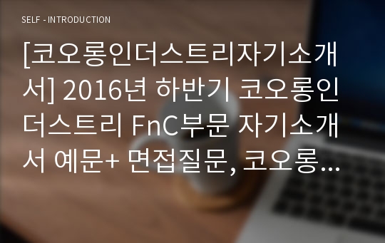 [코오롱인더스트리자기소개서] 2016년 하반기 코오롱인더스트리 FnC부문 자기소개서 예문+ 면접질문, 코오롱인더스트리FnC부문자기소개서, 코오롱인더스트리FnC부문자소서, 코오롱인더스트리 지원동기, 코오롱인더스트리채용자기소개서