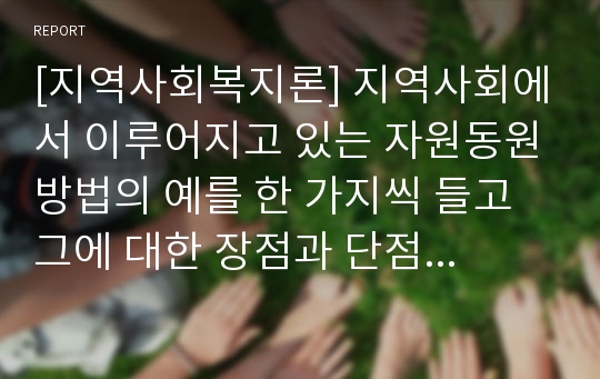 [지역사회복지론] 지역사회에서 이루어지고 있는 자원동원방법의 예를 한 가지씩 들고 그에 대한 장점과 단점을 설명해 보시오