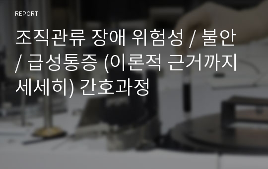 조직관류 장애 위험성 / 불안 / 급성통증 (이론적 근거까지 세세히) 간호과정