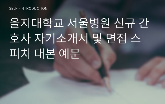 을지대학교 서울병원 신규 간호사 자기소개서 및 면접 스피치 대본 예문