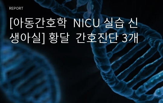 [아동간호학  NICU 실습 신생아실] 황달  간호진단 3개