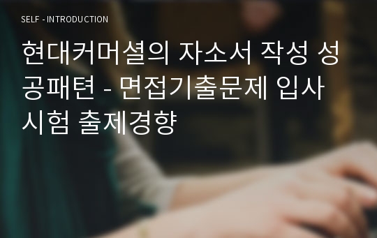 현대커머셜의 자소서 작성 성공패텬 - 면접기출문제 입사시험 출제경향