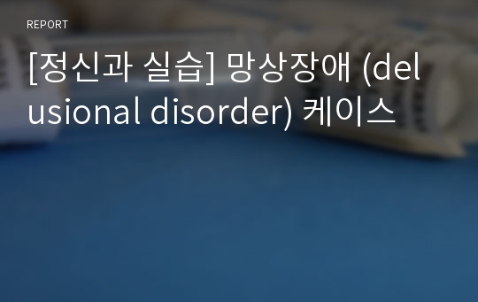 [정신과 실습] 망상장애 (delusional disorder) 케이스