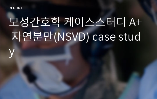 모성간호학 케이스스터디 A+ 자연분만(NSVD) case study