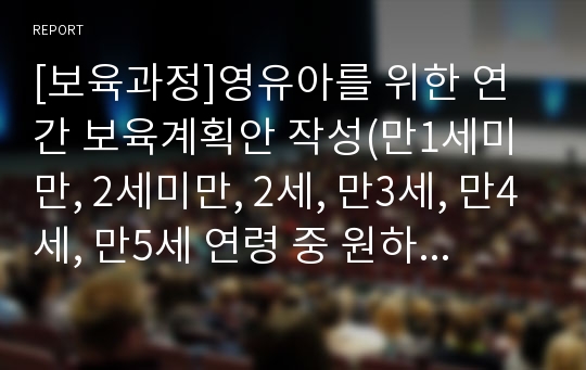 [보육과정]영유아를 위한 연간 보육계획안 작성(만1세미만, 2세미만, 2세, 만3세, 만4세, 만5세 연령 중 원하는 연령을 택하여 작성) 또는 생활 주제를 기반으로 만5세 주간 보육계획안을 작성 (생활주제는 자유롭게 택하여 작성)하시오.