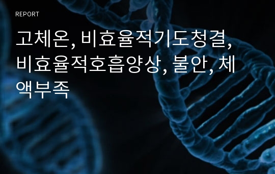 고체온, 비효율적기도청결, 비효율적호흡양상, 불안, 체액부족