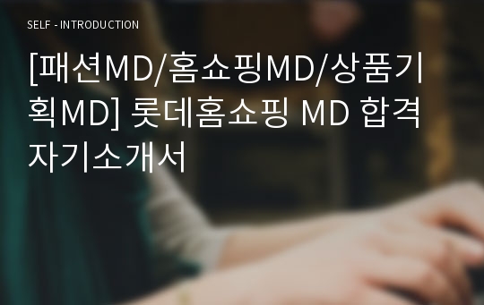 [패션MD/홈쇼핑MD/상품기획MD] 롯데홈쇼핑 MD 합격 자기소개서