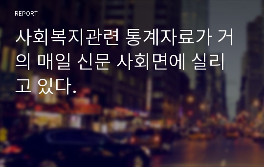 사회복지관련 통계자료가 거의 매일 신문 사회면에 실리고 있다.