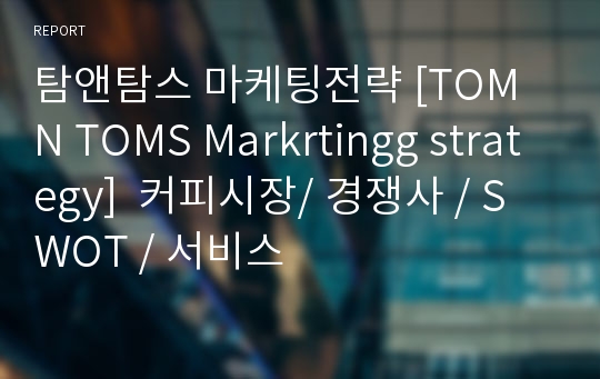 탐앤탐스 마케팅전략 [TOM N TOMS Markrtingg strategy]  커피시장/ 경쟁사 / SWOT / 서비스