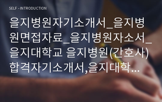 을지병원자기소개서_을지병원면접자료_을지병원자소서_을지대학교 을지병원(간호사)합격자기소개서,을지대학교을지병원자소서항목,서울을지병원자기소개서,서울을지병원자소서,을지병원(서울)면접기출문제