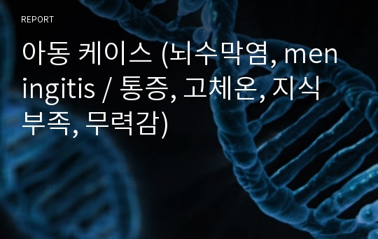 아동 케이스 (뇌수막염, meningitis / 통증, 고체온, 지식부족, 무력감)